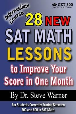 28 New SAT Math Lessons to Improve Your Score in One Month - Intermediate Course: For Students Currently Scoring Between 500 and 600 in SAT Math by Warner, Steve