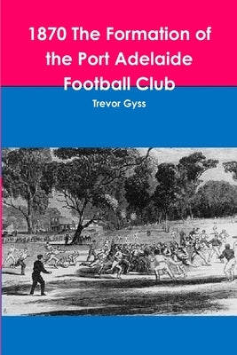 1870 The Formation of the Port Adelaide Football Club by Gyss, Trevor