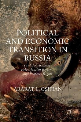 Political and Economic Transition in Russia: Predatory Raiding, Privatization Reforms, and Property Rights by Osipian, Ararat L.
