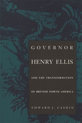 Governor Henry Ellis and the Transformation of British North America by Cashin, Edward J.