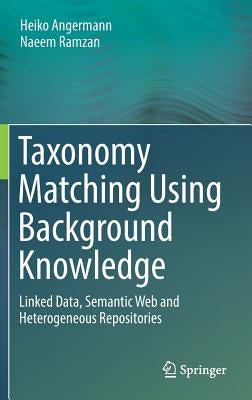 Taxonomy Matching Using Background Knowledge: Linked Data, Semantic Web and Heterogeneous Repositories by Angermann, Heiko