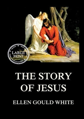 The Story of Jesus: Large Print Edition for a better reading experience by White, Ellen Gould