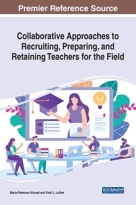 Collaborative Approaches to Recruiting, Preparing, and Retaining Teachers for the Field by Peterson-Ahmad, Maria