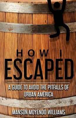 How I Escaped: A Guide To Avoid The Pitfalls of Urban America by Williams, Manson Moyendo