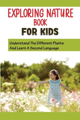 Exploring Nature Book For Kids: Understand The Different Plants And Learn A Second Language: Get Your Kids To Love Flowers by Krejsa, Reena