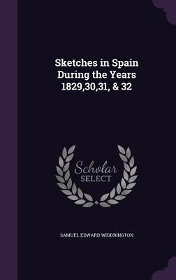 Sketches in Spain During the Years 1829,30,31, & 32 by Widdrington, Samuel Edward