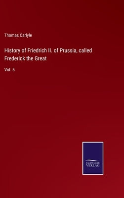 History of Friedrich II. of Prussia, called Frederick the Great: Vol. 5 by Carlyle, Thomas