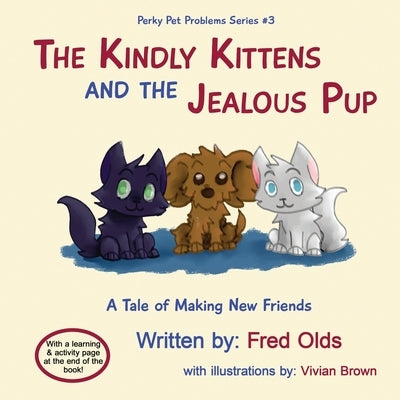 The Kindly Kittens and the Jealous Pup: A Tale of Making New Friends by Olds, Fred