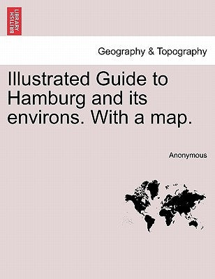 Illustrated Guide to Hamburg and Its Environs. with a Map. by Anonymous