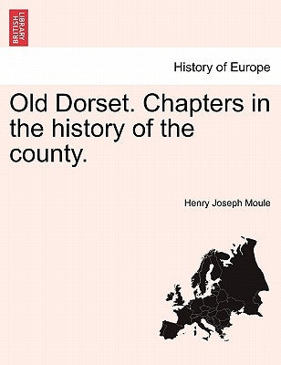 Old Dorset. Chapters in the History of the County. by Moule, Henry Joseph