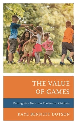 The Value of Games: Putting Play Back Into Practice for Children by Dotson, Kaye Bennett