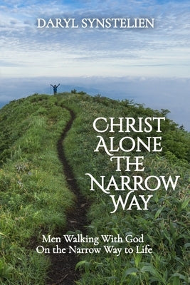 Christ Alone - The Narrow Way: Men Walking With God On the Narrow Way to Life by Synstelien, Daryl