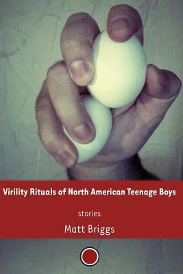 Virility Rituals of North American Teenage Boys by Briggs, Matt