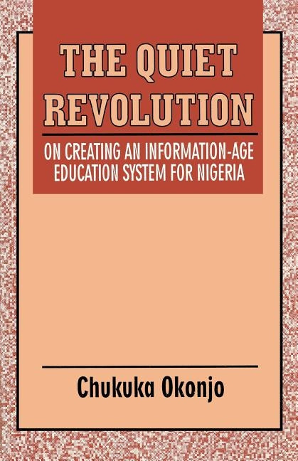 The Quiet Revolution. On Creating an Information-Age Education System for Nigeria by Okonjo, Chukuka