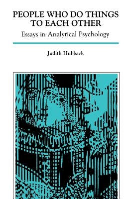 People Who Do Things to Each Other: Essays in Analytical Psychology by Hubback, Judith