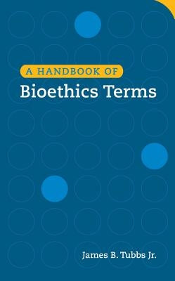 A Handbook of Bioethics Terms by Tubbs, James B.