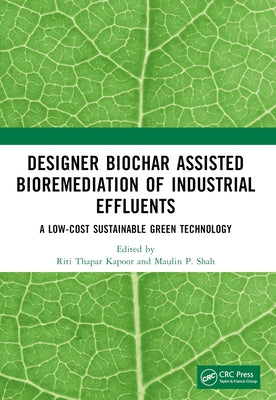 Designer Biochar Assisted Bioremediation of Industrial Effluents: A Low-Cost Sustainable Green Technology by Kapoor, Riti Thapar