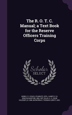 The R. O. T. C. Manual; a Text Book for the Reserve Officers Training Corps by Bond, P. S. 1879-