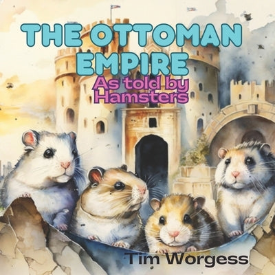 The Ottoman Empire: As told by Hamsters by Worgess, Timothy
