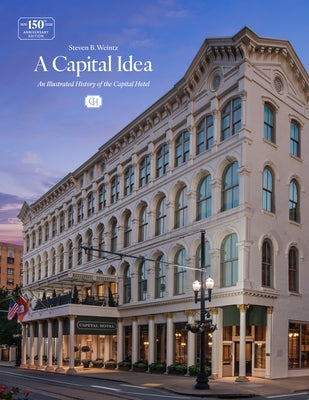 A Capital Idea: An Illustrated History of the Capital Hotel by Weintz, Steven