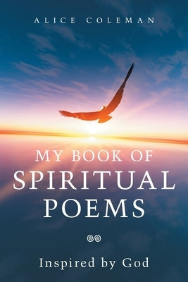 My Book of Spiritual Poems: Inspired by God by Coleman, Alice