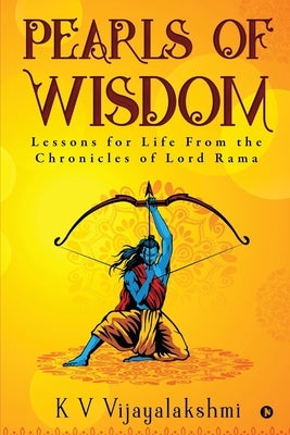 Pearls of Wisdom: Lessons for Life From the Chronicles of Lord Rama by K V Vijayalakshmi