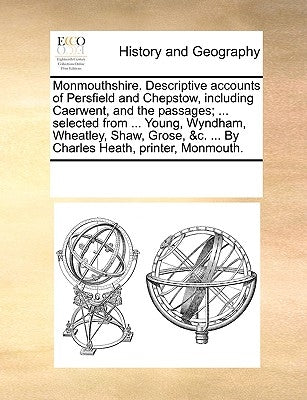 Monmouthshire. Descriptive Accounts of Persfield and Chepstow, Including Caerwent, and the Passages; ... Selected from ... Young, Wyndham, Wheatley, S by Multiple Contributors