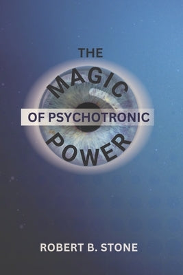 The Magic of Psychotronic Power: Unlock the Secret Door to Power, Love, Health, Fame and Fortune by Stone, Robert B.