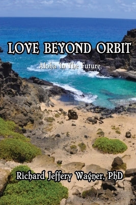 Love Beyond Orbit: Aloha in the Future by Wagner, Richard Jeffery