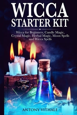 Wicca for Beginners: Candle, Crystal Magic, Herbal, Moon Spells and Wicca Spells by Vithale, Antony