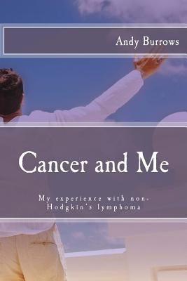 Cancer and Me: My experience with non-Hodgkin's lymphoma by Burrows, Andy