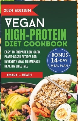 Vegan High-Protein Diet Cookbook: Easy-to-prepare Low-Carb Plant-Based Recipes For Everyday Meal To Embrace Healthy Lifestyle by L. Heath, Amada
