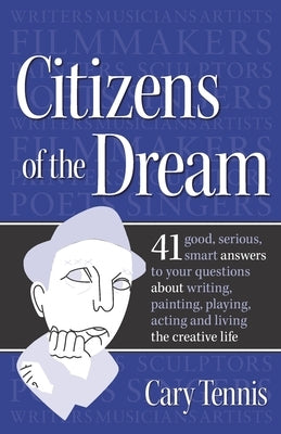 Citizens of the Dream: Advice on Writing, Painting, Playing, Acting and Being: 41 smart answers to tough questions about living the creative by Tennis, Cary