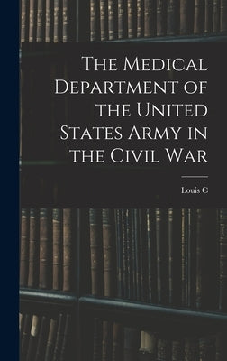 The Medical Department of the United States Army in the Civil War by Duncan, Louis C. 1869-