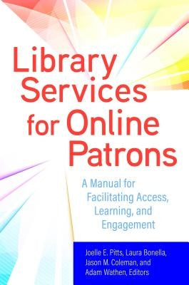 Library Services for Online Patrons: A Manual for Facilitating Access, Learning, and Engagement by Pitts, Joelle E.