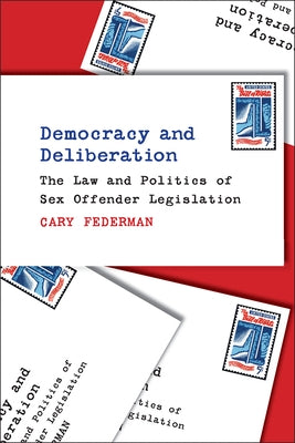 Democracy and Deliberation: The Law and Politics of Sex Offender Legislation by Federman, Cary