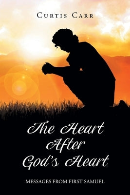 The Heart After God's Heart: Messages from First Samuel by Carr, Curtis
