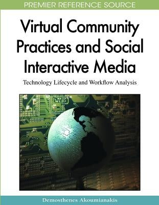 Virtual Community Practices and Social Interactive Media: Technology Lifecycle and Workflow Analysis by Akoumianakis, Demosthenes