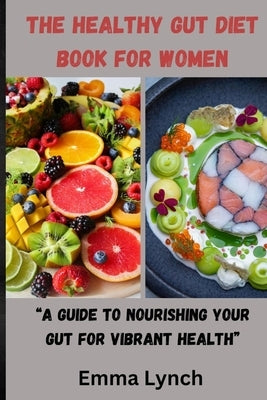 The Healthy Gut Diet Book for Women: "A Guide to Nourishing Your Gut for Vibrant Health" by Lynch, Emma