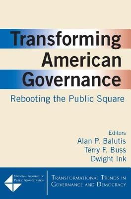 Transforming American Governance: Rebooting the Public Square: Rebooting the Public Square by Balutis, Alan P.