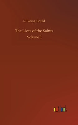 The Lives of the Saints: Volume 3 by Baring-Gould, S.