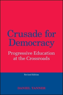 Crusade for Democracy: Progressive Education at the Crossroads by Tanner, Daniel
