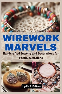 Wirework Marvels: Handcrafted Jewelry and Decorations for Special Occasions by Falkner, Lydia T.