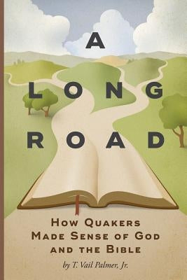A Long Road: How Quakers Made Sense of God and the Bible by Palmer, T. Vail