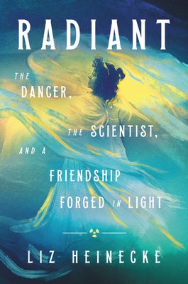 Radiant: The Dancer, the Scientist, and a Friendship Forged in Light by Heinecke, Liz