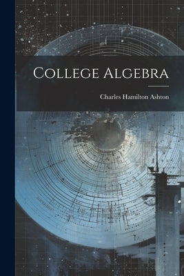 College Algebra by Ashton, Charles Hamilton
