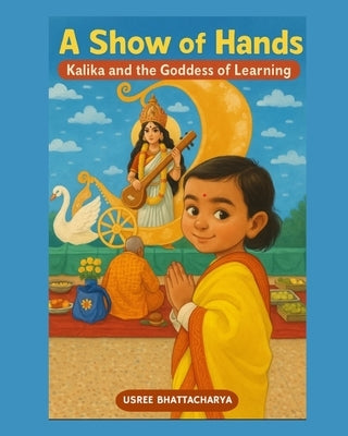 A Show of Hands: Kalika and the Goddess of Learning by Bhattacharya, Usree