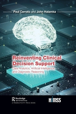 Reinventing Clinical Decision Support: Data Analytics, Artificial Intelligence, and Diagnostic Reasoning by Cerrato, Paul