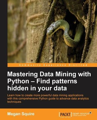 Mastering Data Mining with Python - Find patterns hidden in your data by Squire, Megan