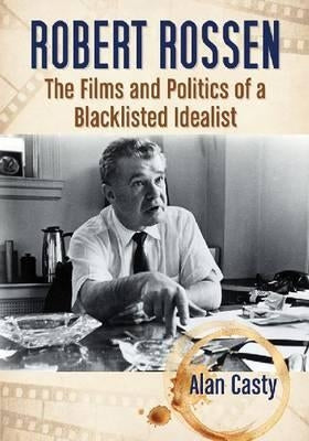 Robert Rossen: The Films and Politics of a Blacklisted Idealist by Casty, Alan